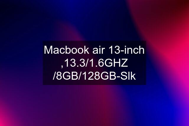 Macbook air 13-inch ,13.3/1.6GHZ /8GB/128GB-Slk