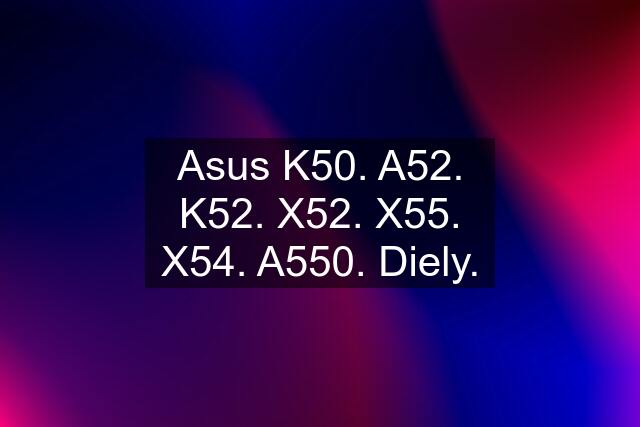 Asus K50. A52. K52. X52. X55. X54. A550. Diely.