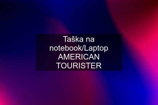 Taška na notebook/Laptop AMERICAN TOURISTER