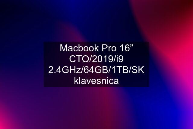 Macbook Pro 16” CTO/2019/i9 2.4GHz/64GB/1TB/SK klavesnica