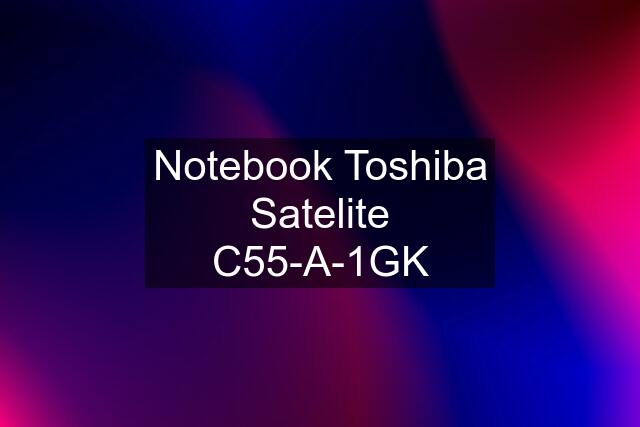 Notebook Toshiba Satelite C55-A-1GK