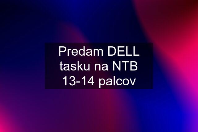 Predam DELL tasku na NTB 13-14 palcov