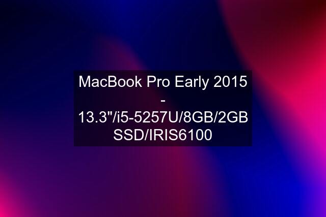 MacBook Pro Early 2015 - 13.3"/i5-5257U/8GB/2GB SSD/IRIS6100