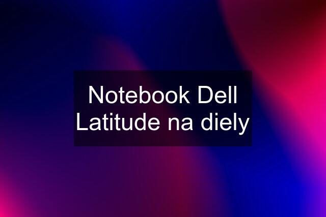 Notebook Dell Latitude na diely