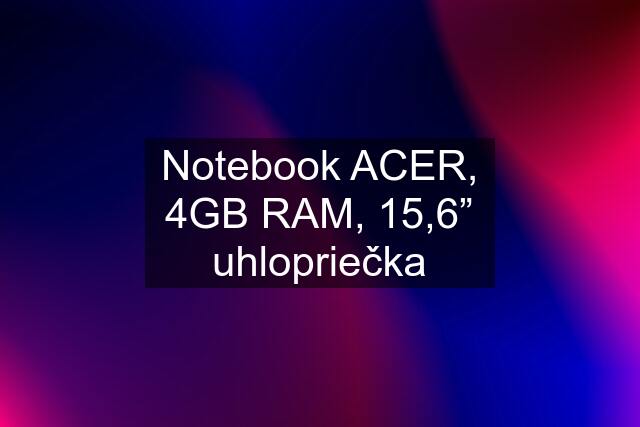 Notebook ACER, 4GB RAM, 15,6” uhlopriečka