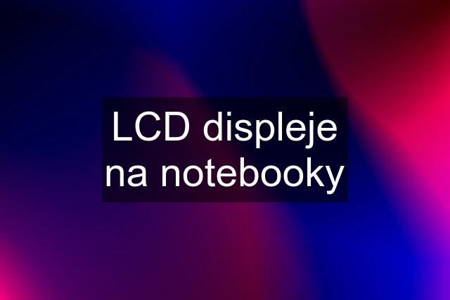 LCD displeje na notebooky