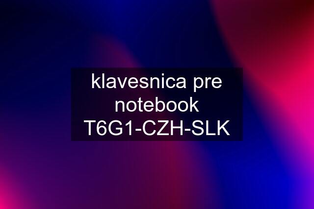 klavesnica pre notebook T6G1-CZH-SLK