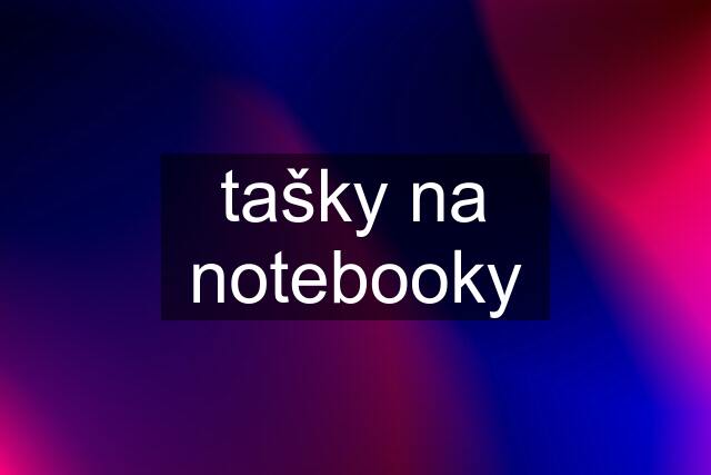 tašky na notebooky