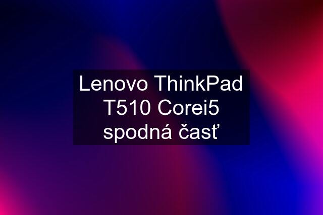 Lenovo ThinkPad T510 Corei5 spodná časť