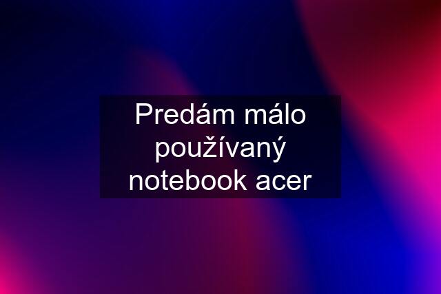 Predám málo používaný notebook acer