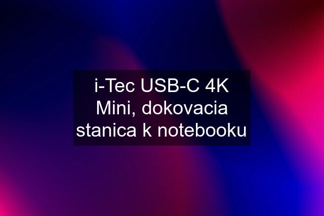 i-Tec USB-C 4K Mini, dokovacia stanica k notebooku