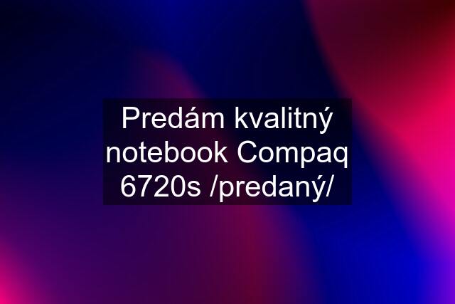 Predám kvalitný notebook Compaq 6720s /predaný/