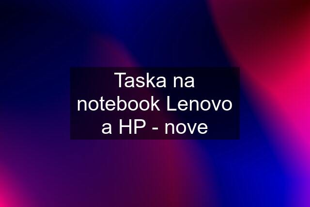 Taska na notebook Lenovo a HP - nove