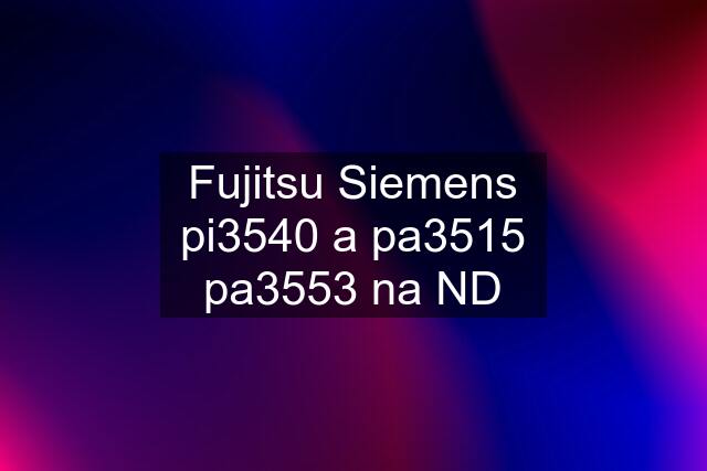 Fujitsu Siemens pi3540 a pa3515 pa3553 na ND