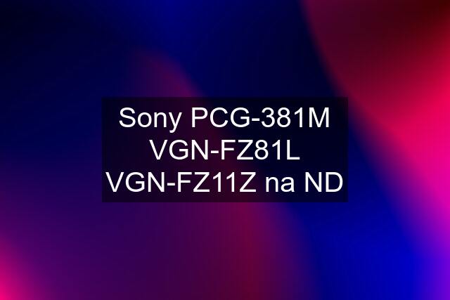 Sony PCG-381M VGN-FZ81L VGN-FZ11Z na ND