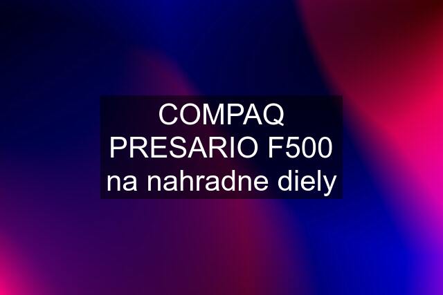 COMPAQ PRESARIO F500 na nahradne diely