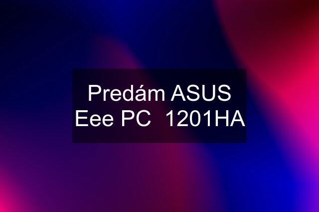 Predám ASUS Eee PC  1201HA