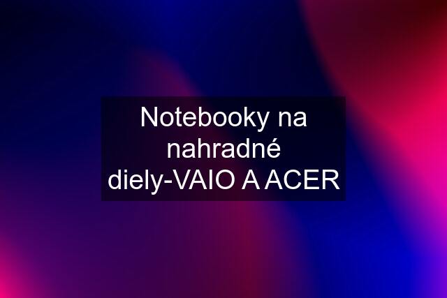 Notebooky na nahradné diely-VAIO A ACER