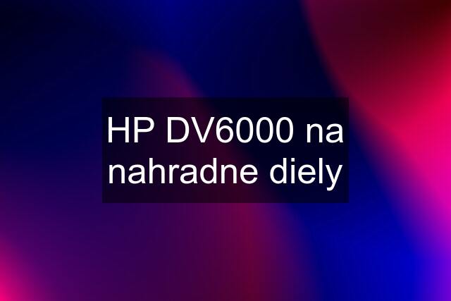 HP DV6000 na nahradne diely