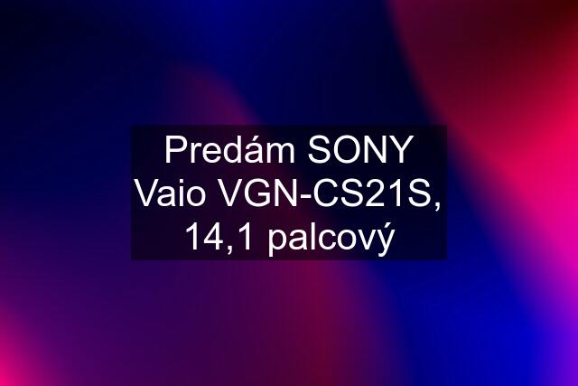 Predám SONY Vaio VGN-CS21S, 14,1 palcový