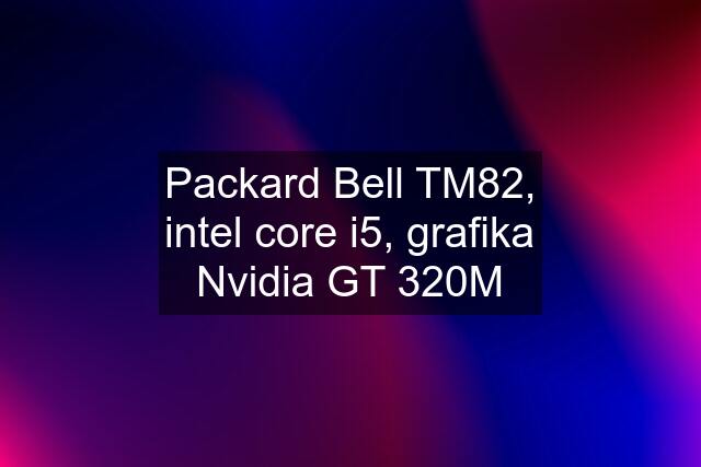 Packard Bell TM82, intel core i5, grafika Nvidia GT 320M