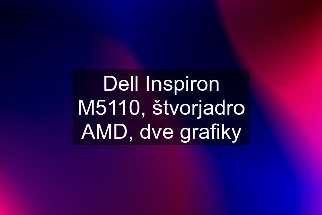 Dell Inspiron M5110, štvorjadro AMD, dve grafiky