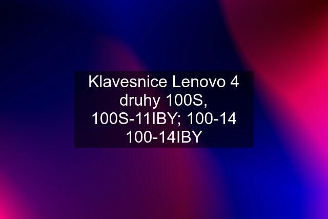 Klavesnice Lenovo 4 druhy 100S, 100S-11IBY; 100-14 100-14IBY