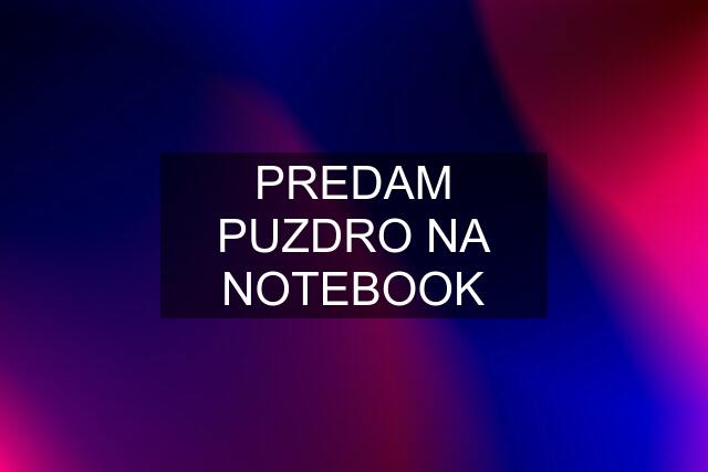 PREDAM PUZDRO NA NOTEBOOK