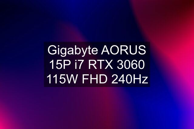 Gigabyte AORUS 15P i7 RTX 3060 115W FHD 240Hz