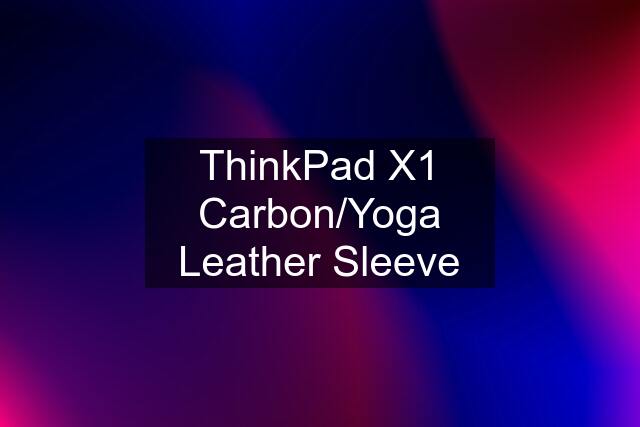 ThinkPad X1 Carbon/Yoga Leather Sleeve