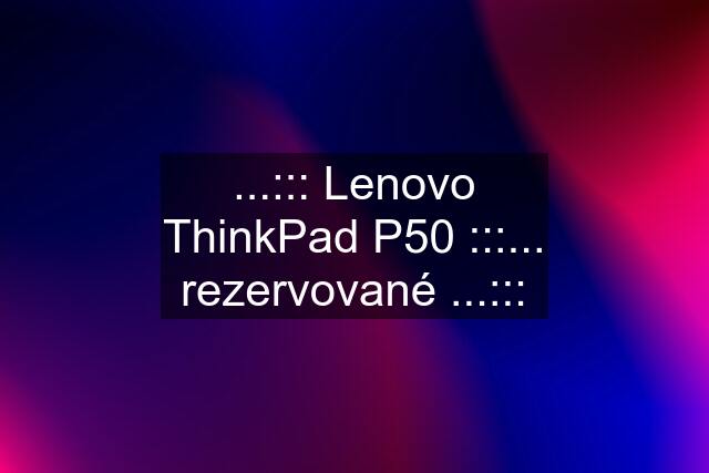 ...::: Lenovo ThinkPad P50 :::... rezervované ...:::