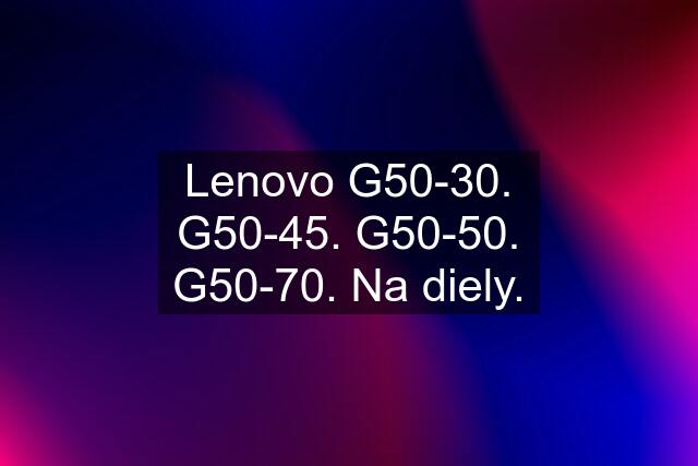 Lenovo G50-30. G50-45. G50-50. G50-70. Na diely.