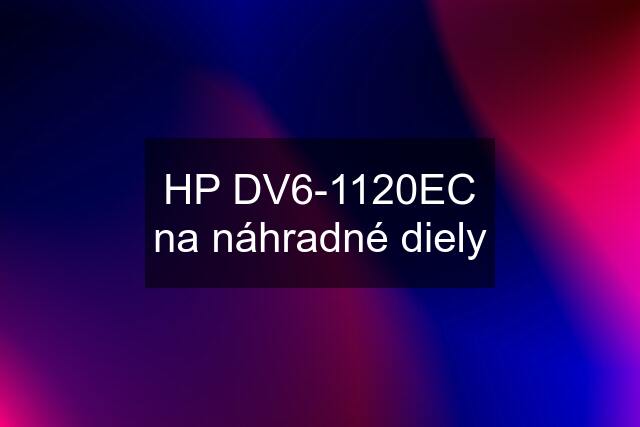 HP DV6-1120EC na náhradné diely