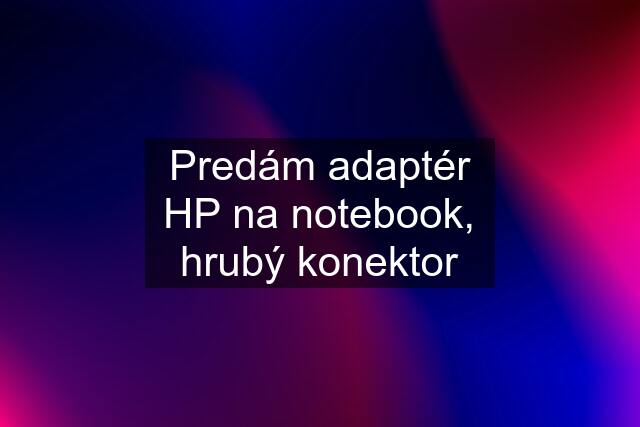 Predám adaptér HP na notebook, hrubý konektor