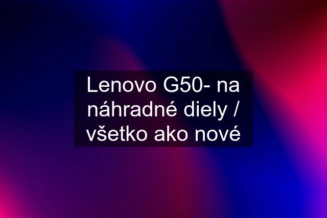 Lenovo G50- na náhradné diely / všetko ako nové