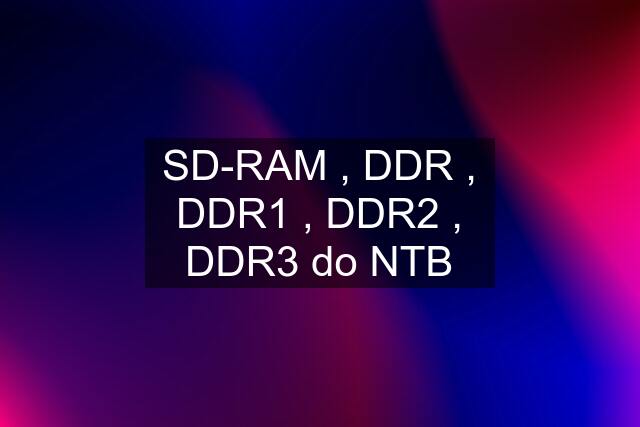 SD-RAM , DDR , DDR1 , DDR2 , DDR3 do NTB