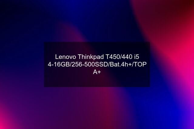 Lenovo Thinkpad T450/440 i5 4-16GB/256-500SSD/Bat.4h+/TOP A+
