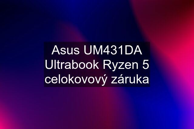 Asus UM431DA Ultrabook Ryzen 5 celokovový záruka