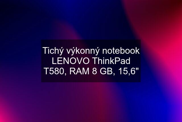 Tichý výkonný notebook LENOVO ThinkPad T580, RAM 8 GB, 15,6"