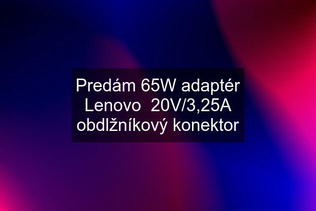 Predám 65W adaptér Lenovo  20V/3,25A obdlžníkový konektor