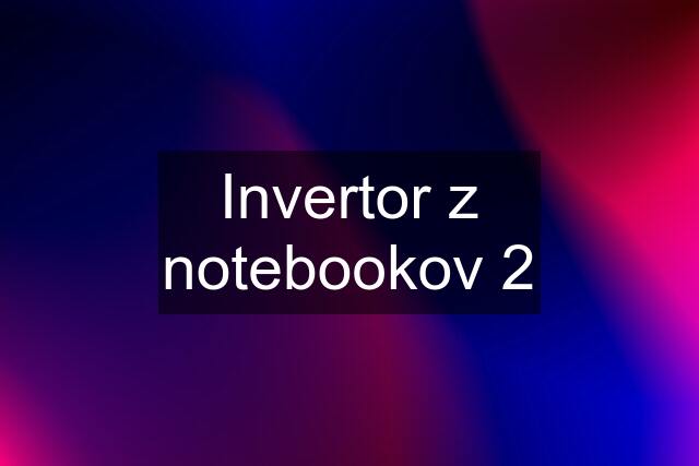 Invertor z notebookov 2