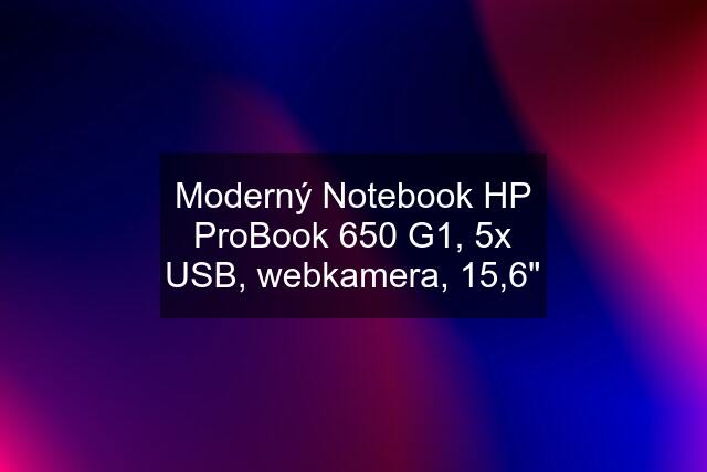 Moderný Notebook HP ProBook 650 G1, 5x USB, webkamera, 15,6"