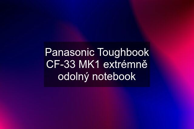 Panasonic Toughbook CF-33 MK1 extrémně odolný notebook