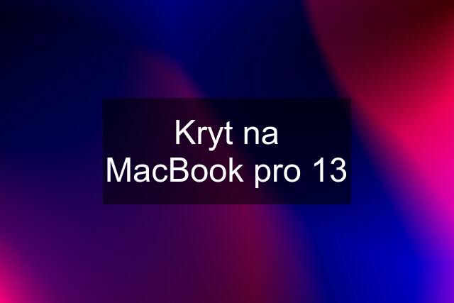 Kryt na MacBook pro 13