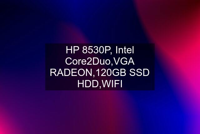 HP 8530P, Intel Core2Duo,VGA RADEON,120GB SSD HDD,WIFI