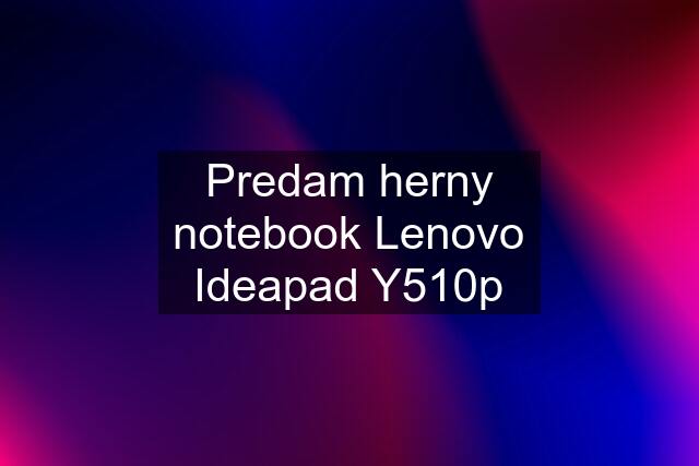 Predam herny notebook Lenovo Ideapad Y510p