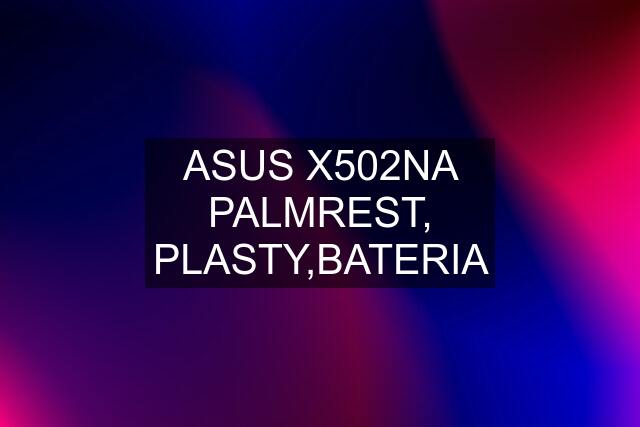 ASUS X502NA PALMREST, PLASTY,BATERIA