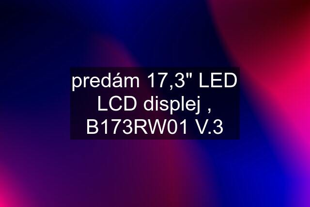 predám 17,3" LED LCD displej , B173RW01 V.3