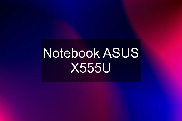 Notebook ASUS X555U