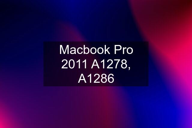 Macbook Pro 2011 A1278, A1286